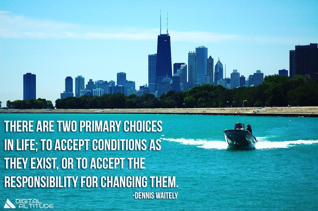 There are two primary choices in life: to accept conditions as they exist, or accept the responsibility for changing them. - Denis Waitley
