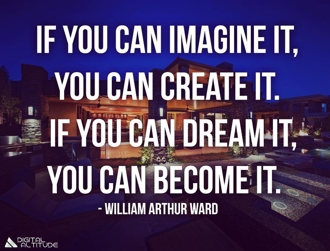If you can imagine it, you can create it. If you can dream it, you can become it. - William Arthur Ward