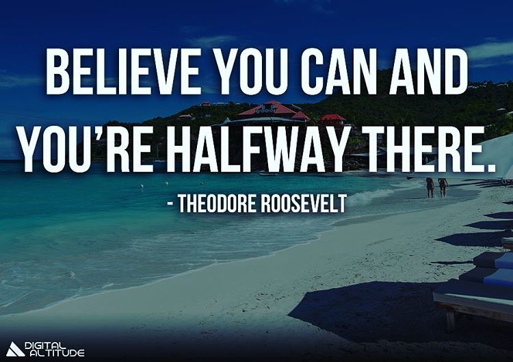 Believe you can and you're halfway there. - Theodore Roosevelt