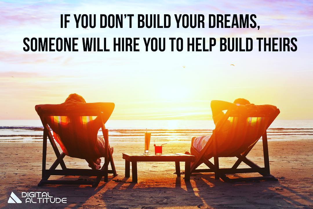 If you don't build your dreams, someone will hire you to help build theirs.