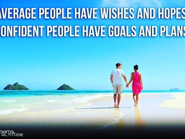 Average people have wishes and hopes. Confident people have goals and plans.