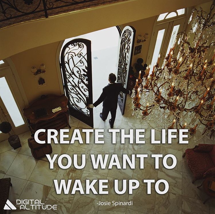 Create the life you want to wake up to.