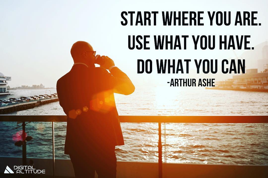 Start where you are. Use what you have. Do what you can. - Arthur Ashe