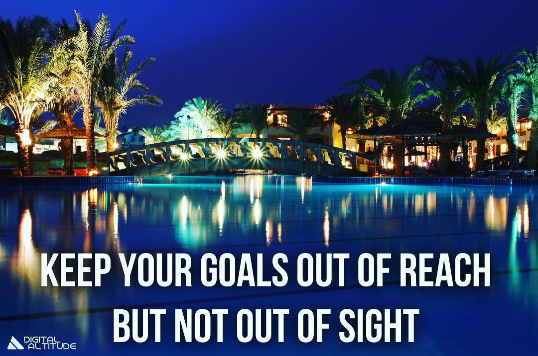 Keep your goals out of reach but not out of sight.