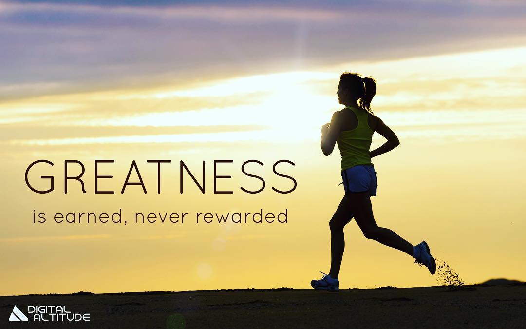Greatness is earned, never rewarded.
