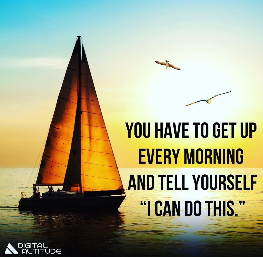 You have to get up every morning and tell yourself "I can do this."