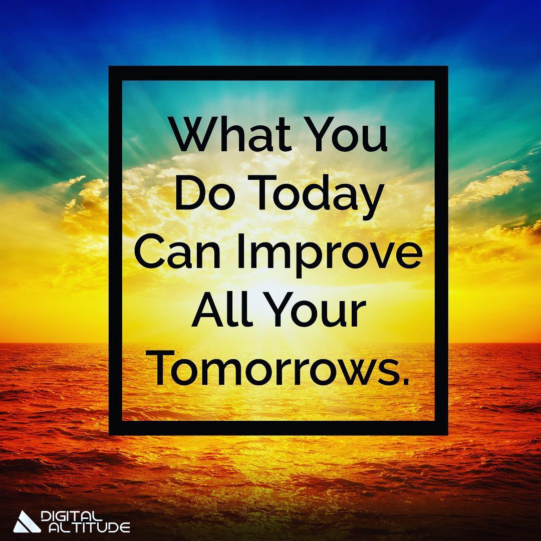 What you do today can improve all your tomorrows.
