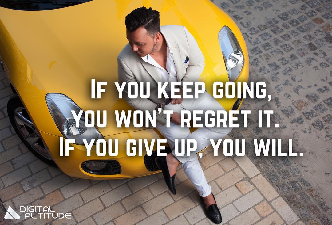 If you keep going, you won't regret it. If you give up, you will.