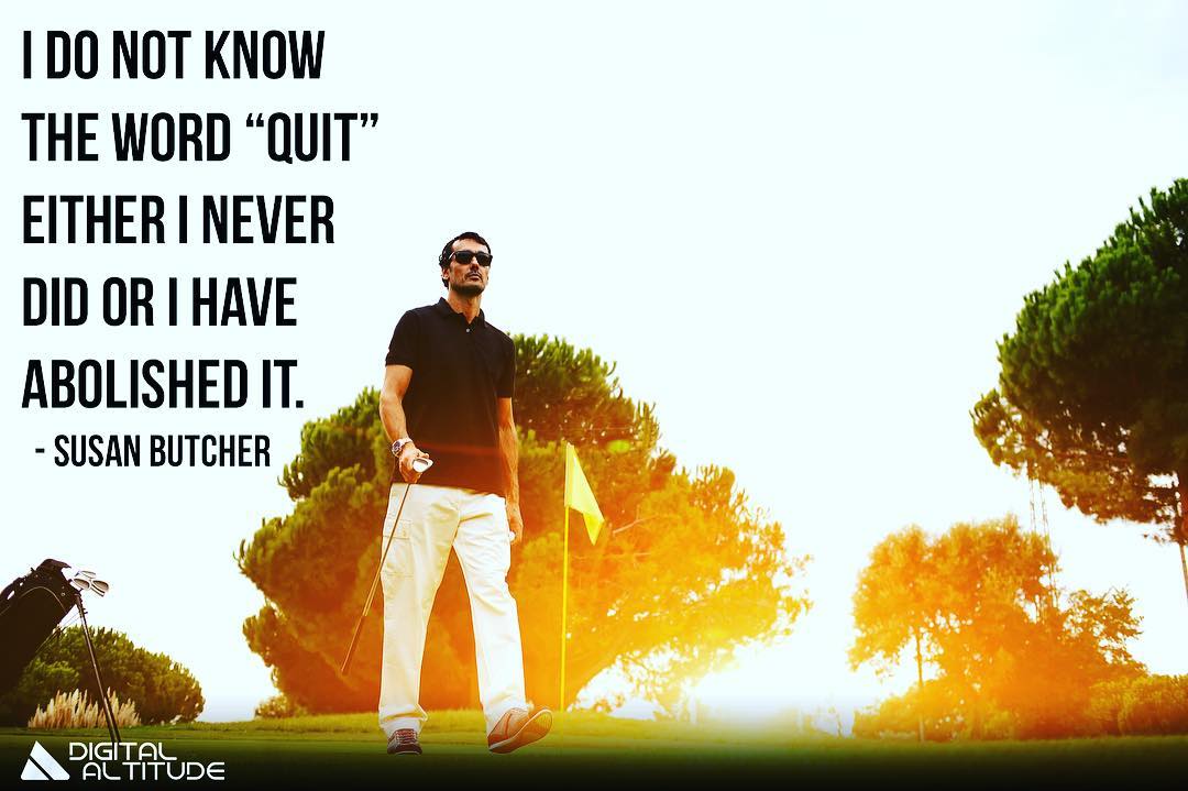 I do not know the word "quit". Either I never did, or I have abolished it. - Susan Butcher