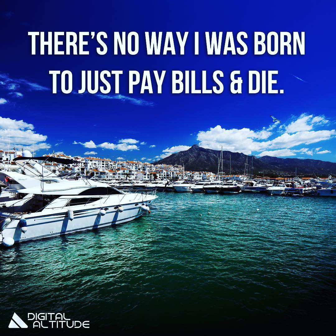 There's no way I was born to just pay bills and die.