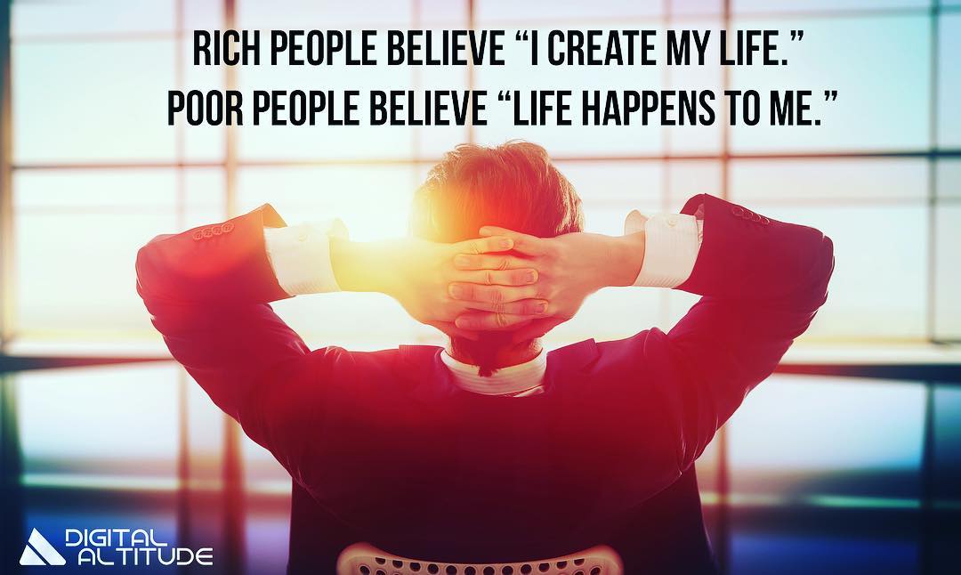 Rich people believe "I create my life." Poor people believe "Life happens to me."