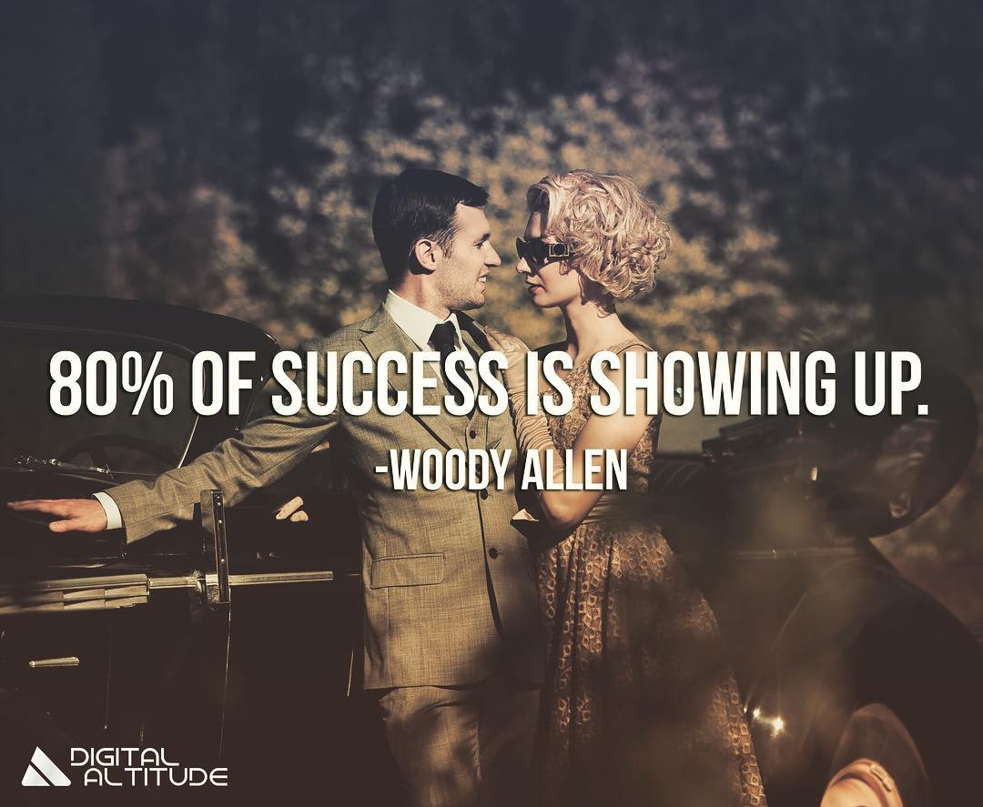 80% of success is showing up. - Woody Allen