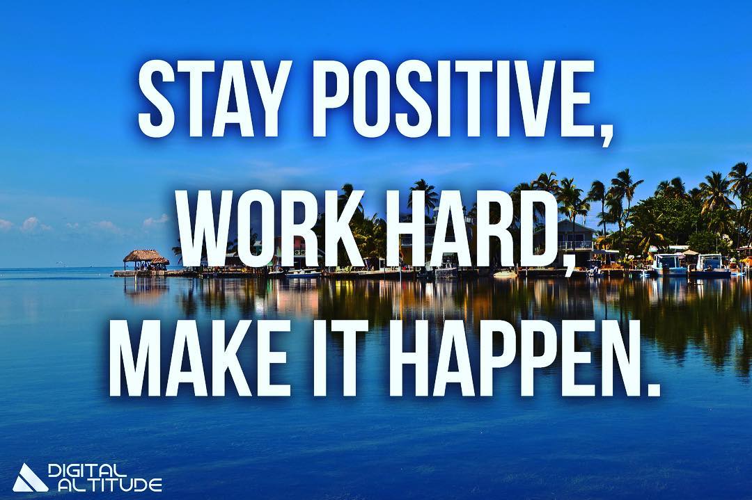Stay positive, work hard, make it happen.