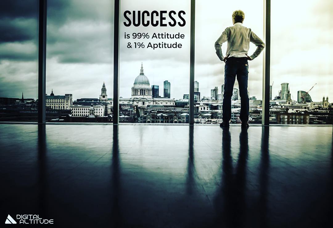 Success is 99% attitude and 1% aptitude.