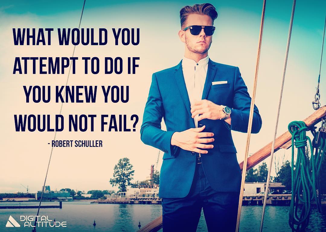 What would you attempt to do if you knew you could not fail? - Robert Schuller