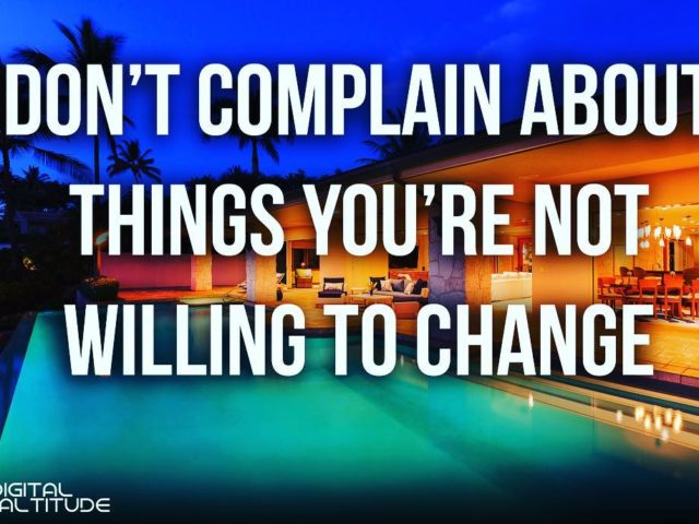 Don’t complain about things you’re not willing to change.