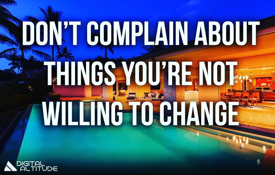 Don't complain about things you're not willing to change.
