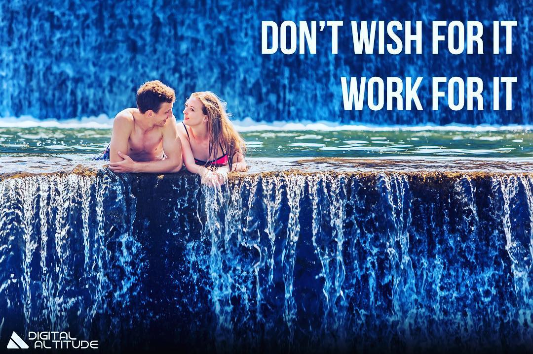 Don't wish for it. Work for it.