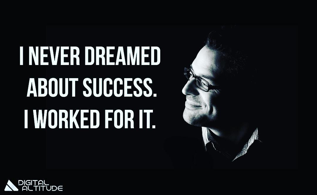 I never dreamed about success. I worked for it.