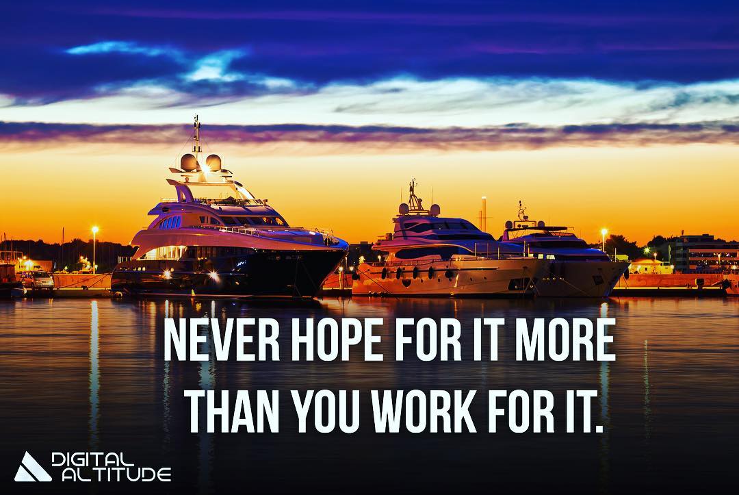 Never hope for it more than you work for it.