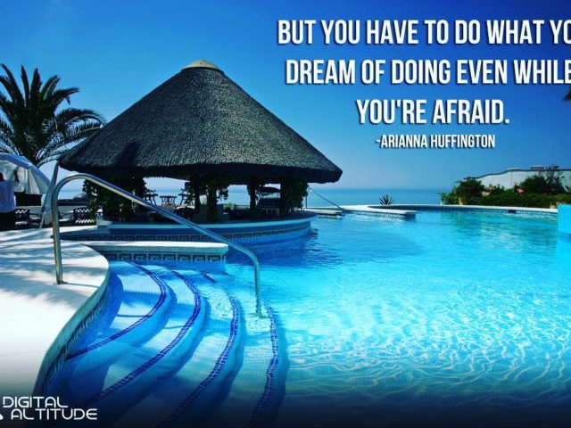 But you have to do what you dream of doing even while you’re afraid. – Arianna Huffington