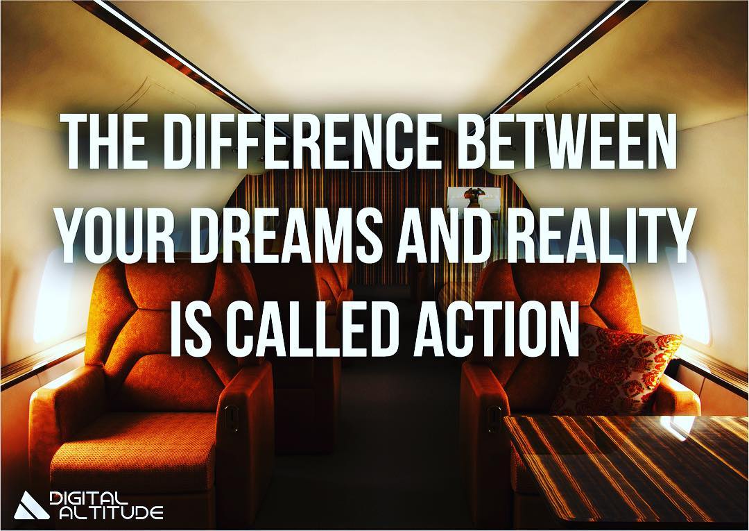 The difference between your dreams and reality is called action.