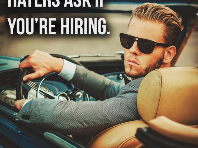 Hustle until your haters ask if you’re hiring.