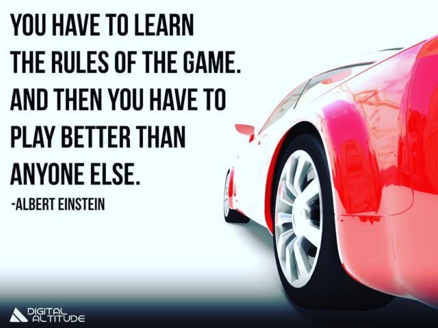 You have to learn the rules of the game. And then you have to play better than anyone else. – Albert Einstein