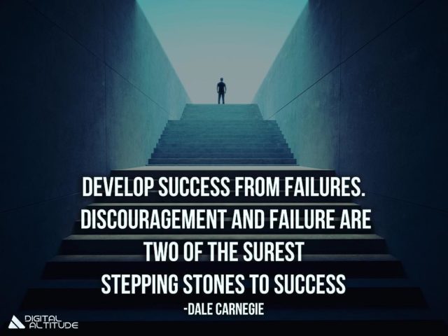 Develop success from failures. Discouragement and failure are two of the surest stepping stones to success. – Dale Carnegie