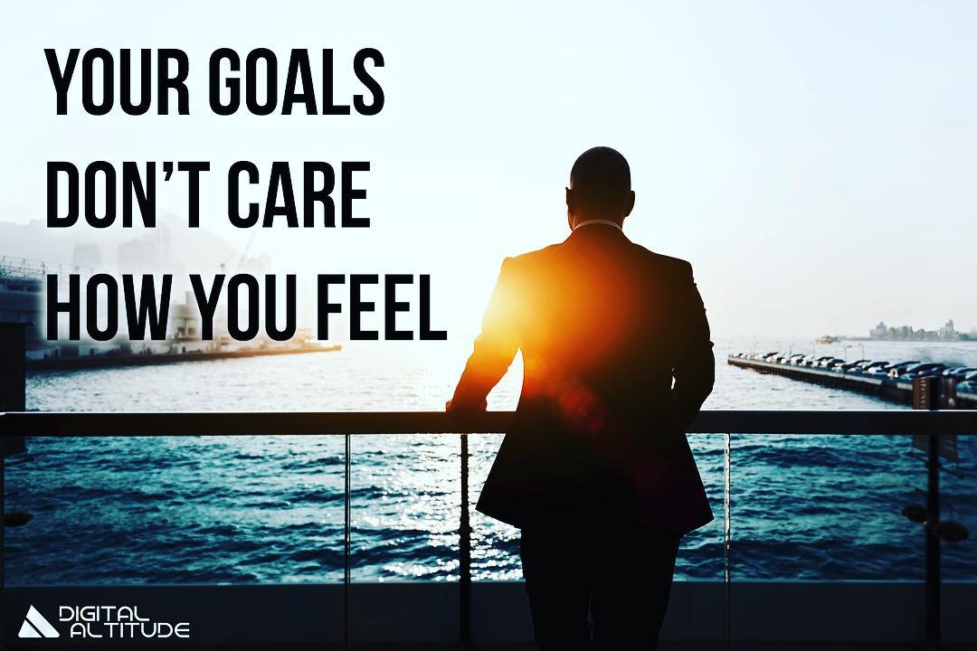 Your goals don't care how you feel.