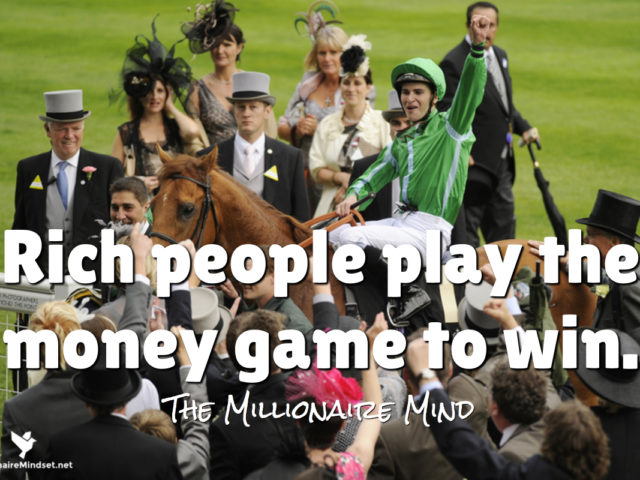 Rich people play the money game to win.