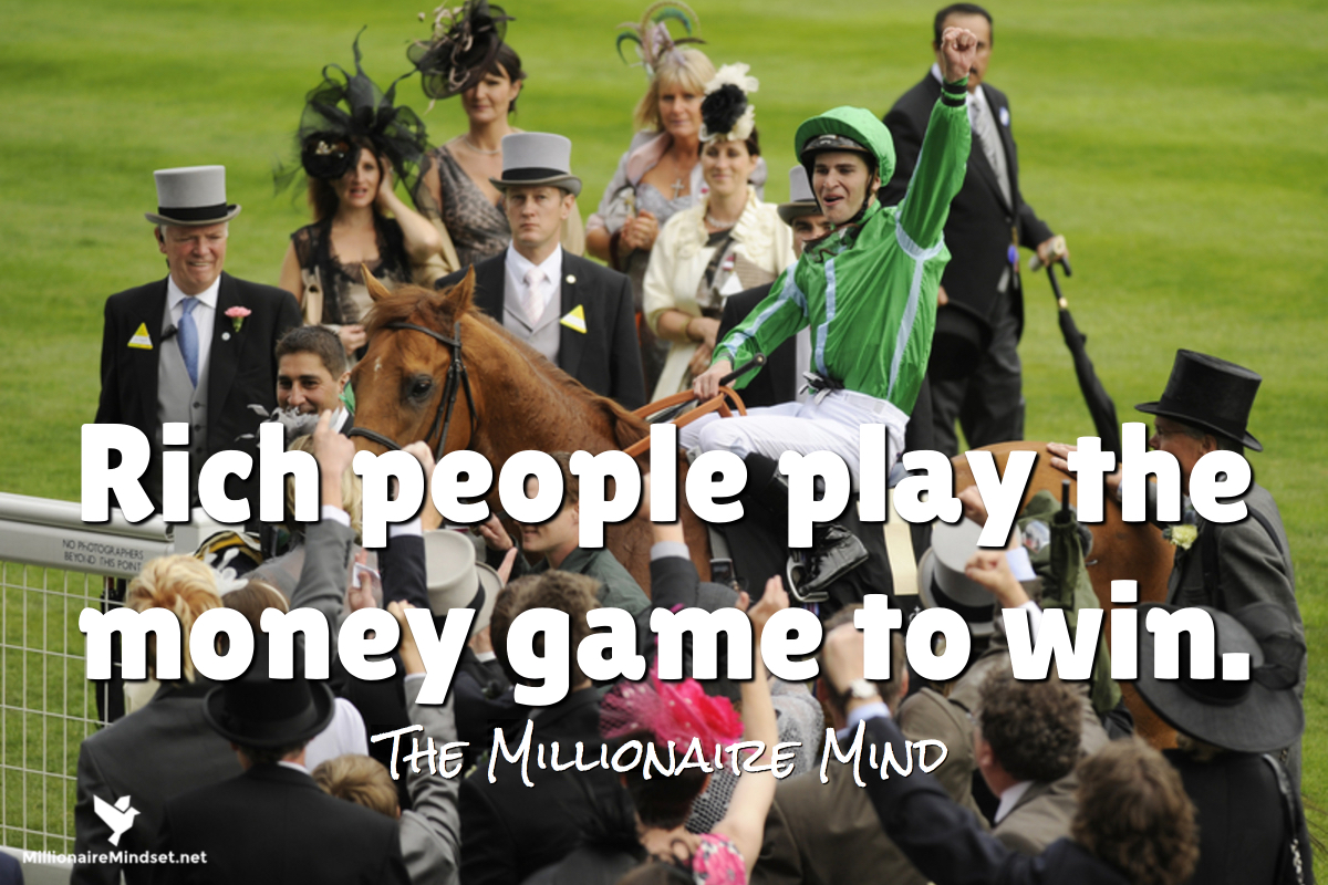 Rich people play the money game to win.