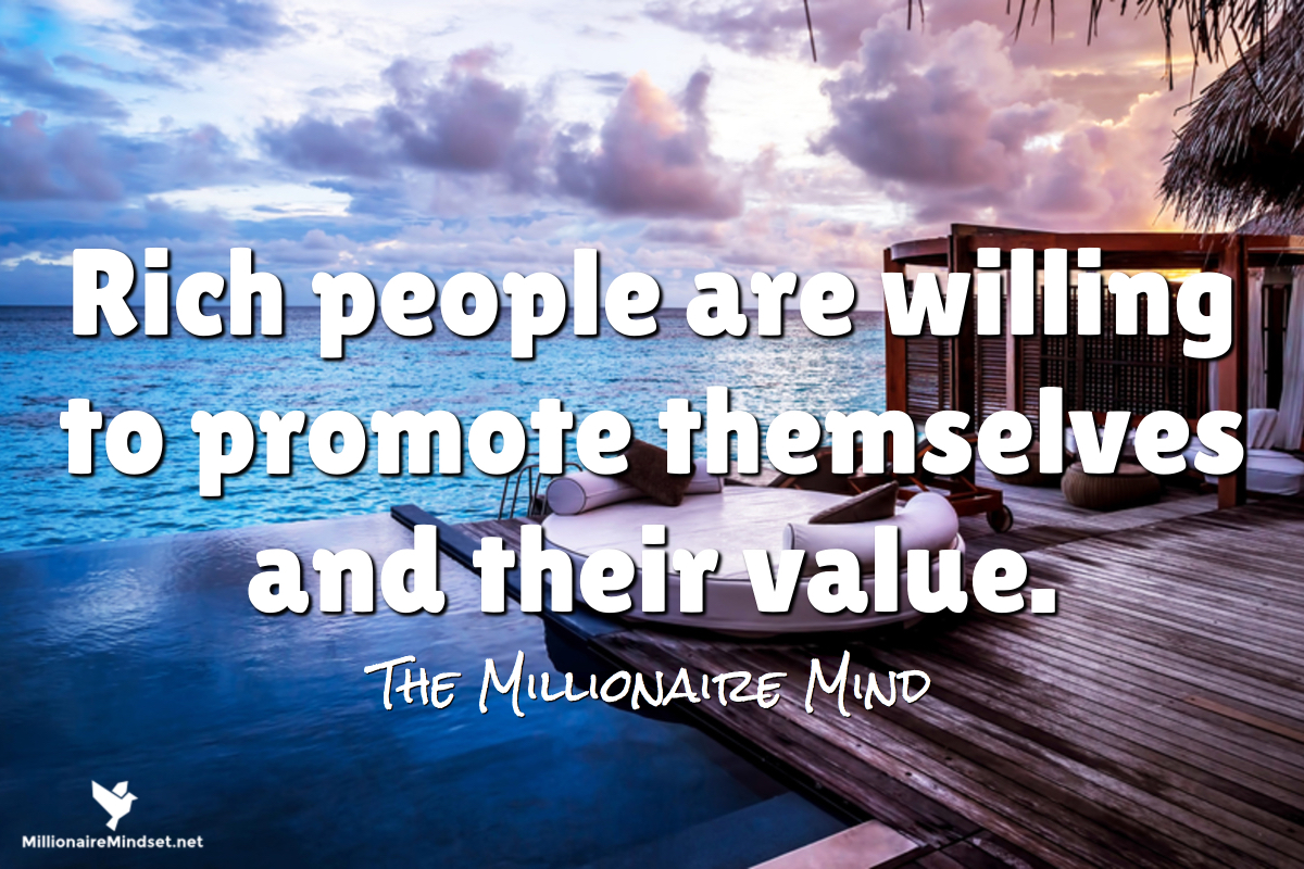 Rich people are willing to promote themselves and their value.