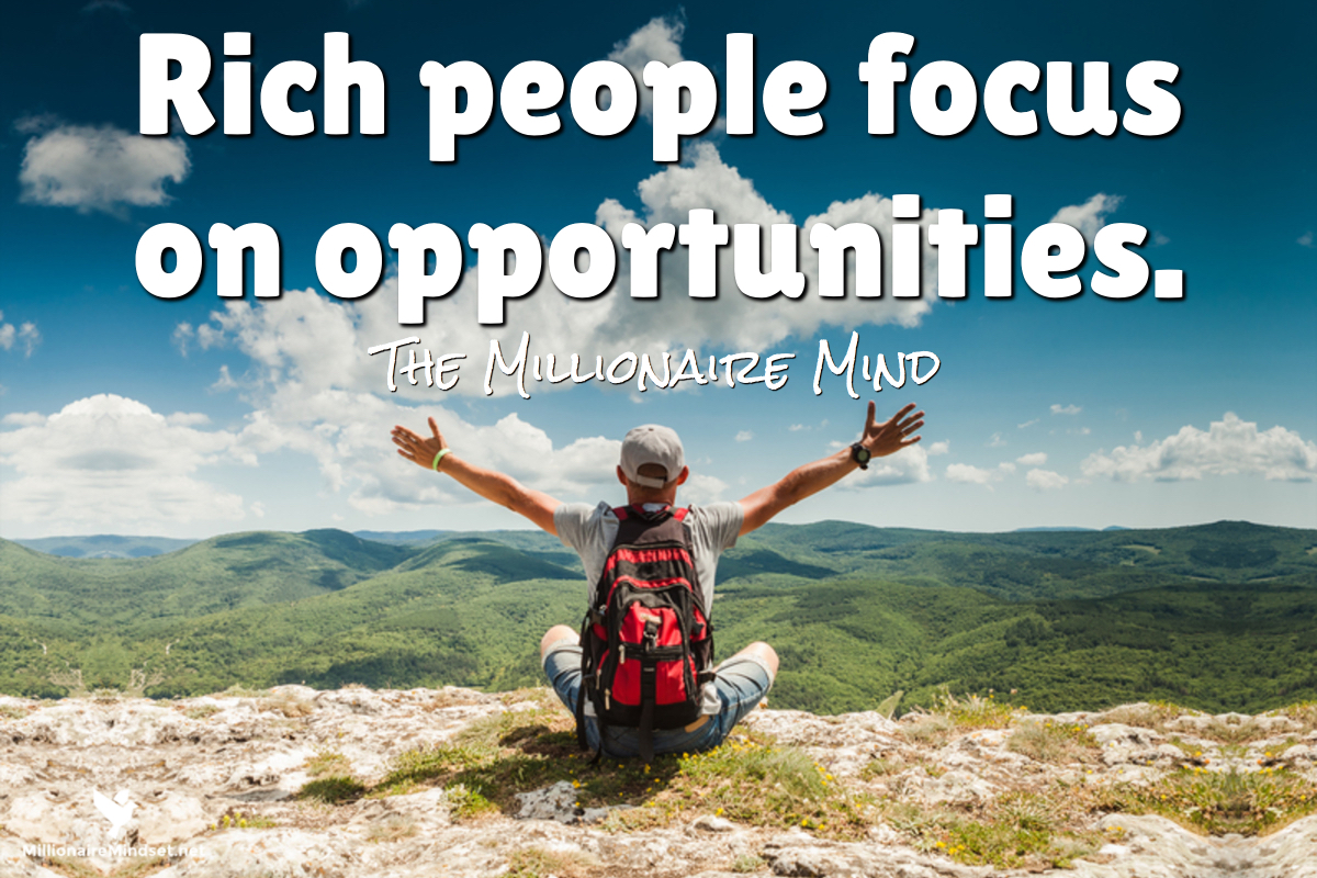 Rich people focus on opportunities.