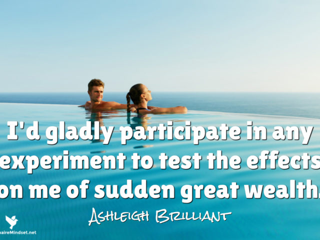I’d gladly participate in any experiment to test the effects on me of sudden great wealth.