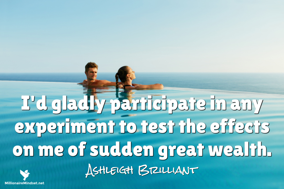 I'd gladly participate in any experiment to test the effects on me of sudden great wealth.
