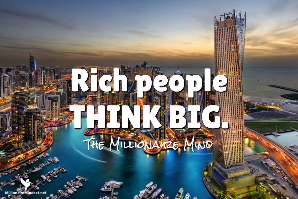 Rich people THINK BIG.